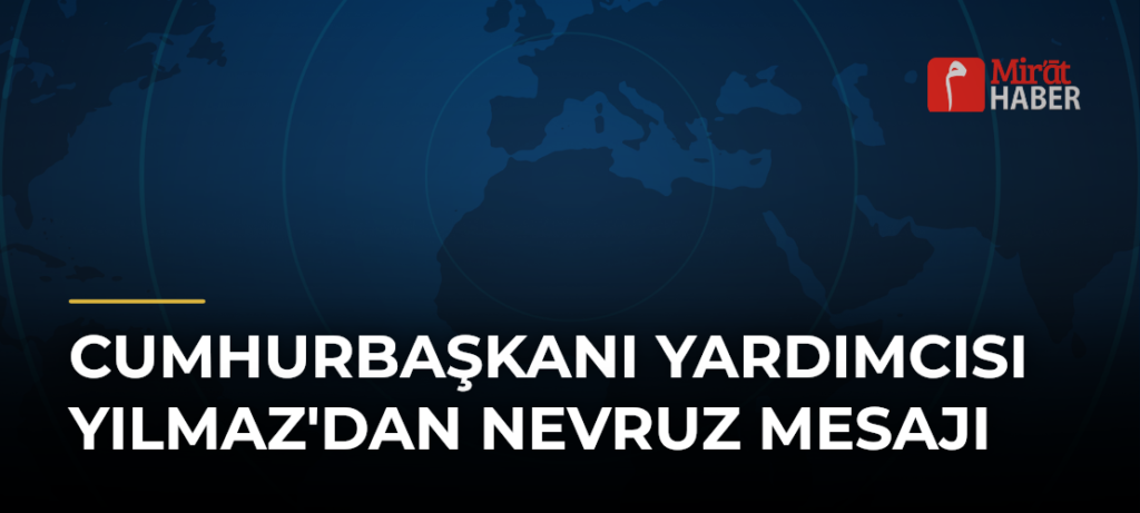 Cumhurbaşkanı Yardımcısı Yılmaz’dan Nevruz Mesajı