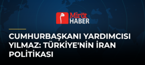 Cumhurbaşkanı Yardımcısı Yılmaz: Türkiye’nin İran Politikası