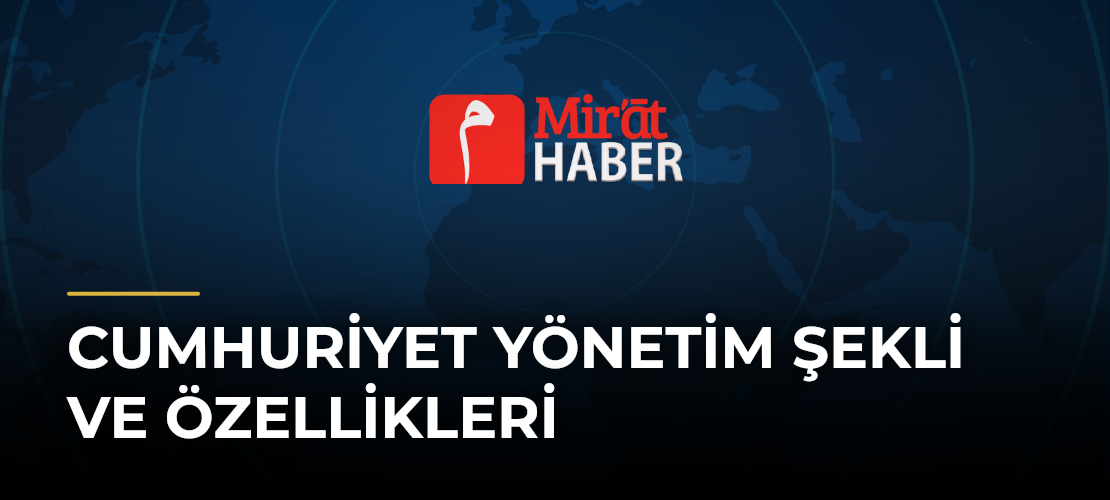 Cumhuriyet Yönetim Şekli ve Özellikleri