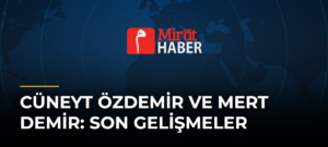 Cüneyt Özdemir ve Mert Demir: Son Gelişmeler
