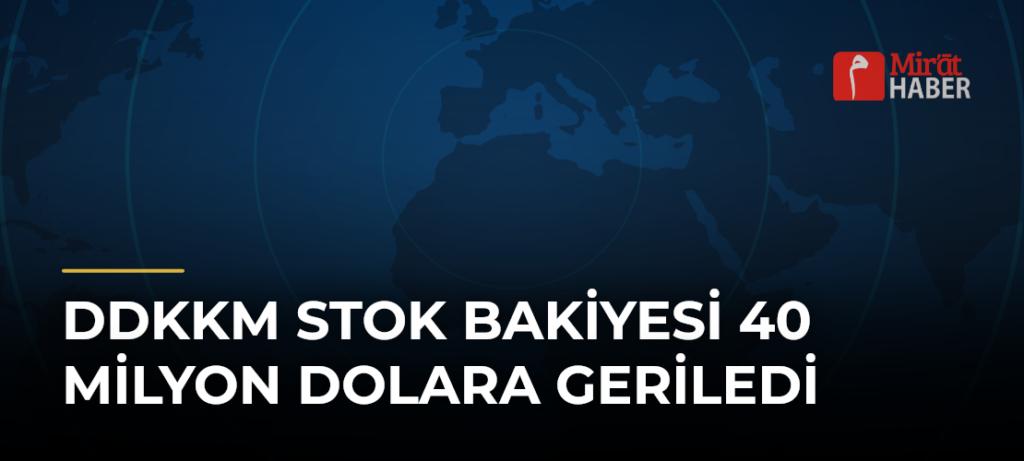DDKKM Stok Bakiyesi 40 Milyon Dolara Geriledi