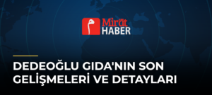 Dedeoğlu Gıda’nın Son Gelişmeleri ve Detayları