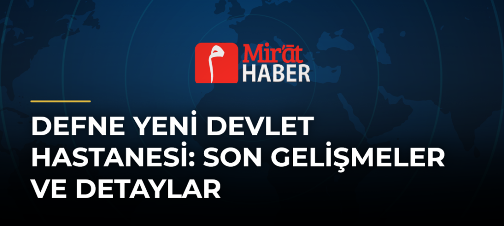 Defne Yeni Devlet Hastanesi: Son Gelişmeler ve Detaylar