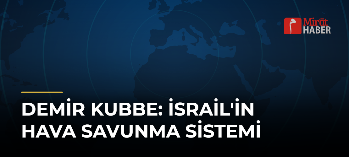 Demir Kubbe: İsrail'in Hava Savunma Sistemi