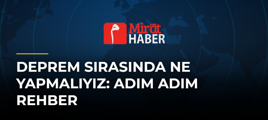 Deprem Sırasında Ne Yapmalıyız: Adım Adım Rehber