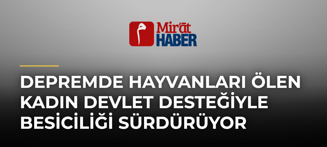 Depremde Hayvanları Ölen Kadın Devlet Desteğiyle Besiciliği Sürdürüyor