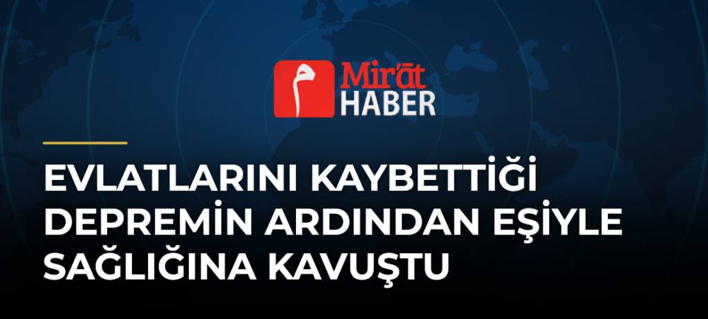 Evlatlarını Kaybettiği Depremin Ardından Eşiyle Sağlığına Kavuştu