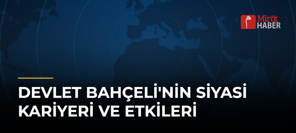 Devlet Bahçeli’nin Siyasi Kariyeri ve Etkileri