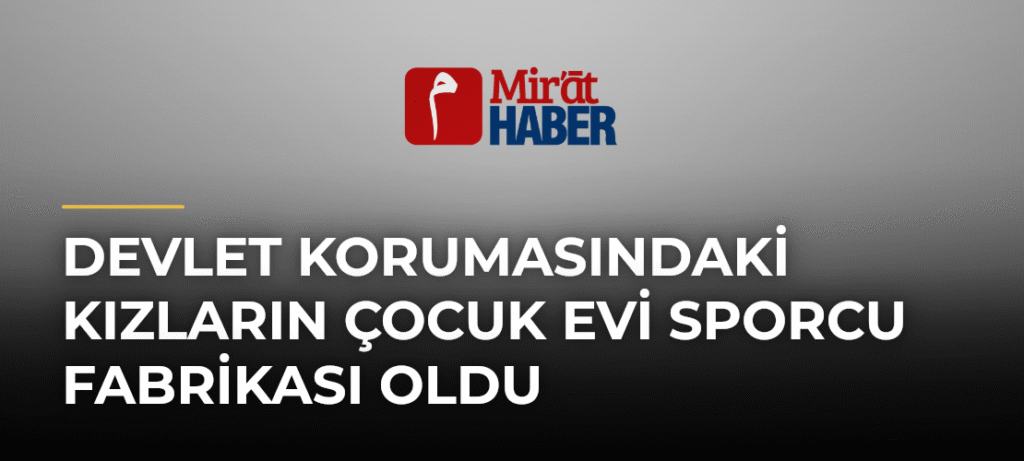 Devlet Korumasındaki Kızların Çocuk Evi Sporcu Fabrikası Oldu