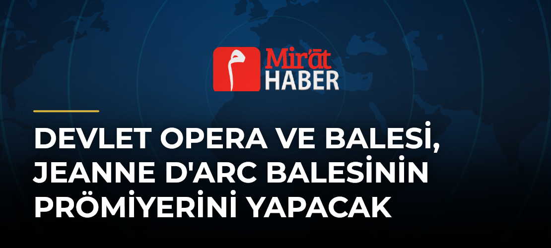 Devlet Opera ve Balesi, Jeanne d'Arc Balesinin Prömiyerini Yapacak
