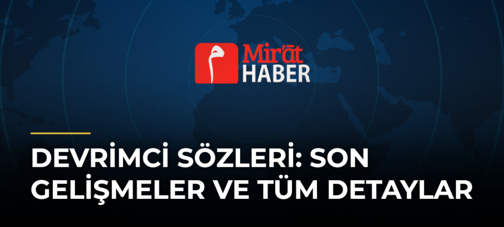 Devrimci Sözleri: Son Gelişmeler ve Tüm Detaylar