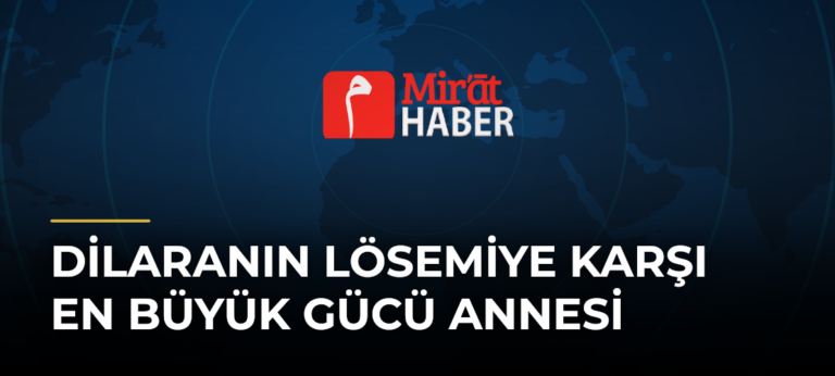 Dilaranın Lösemiye Karşı En Büyük Gücü Annesi