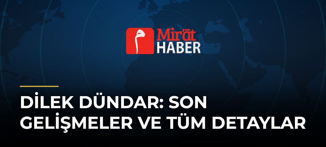 Dilek Dündar: Son Gelişmeler ve Tüm Detaylar