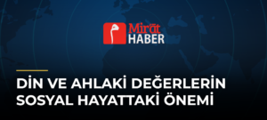 Din ve Ahlaki Değerlerin Sosyal Hayattaki Önemi