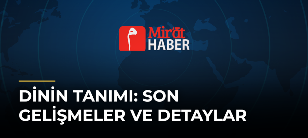 Dinin Tanımı: Son Gelişmeler ve Detaylar