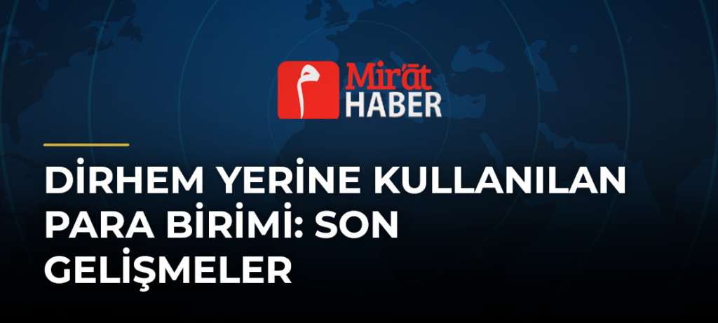 Dirhem Yerine Kullanılan Para Birimi: Son Gelişmeler