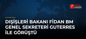 Dışişleri Bakanı Fidan BM Genel Sekreteri Guterres ile Görüştü