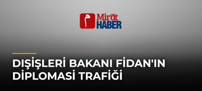 Dışişleri Bakanı Fidan’ın Diplomasi Trafiği