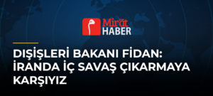 Dışişleri Bakanı Fidan: İranda İç Savaş Çıkarmaya Karşıyız