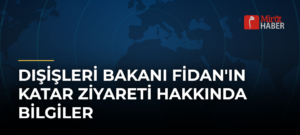 Dışişleri Bakanı Fidan’ın Katar Ziyareti Hakkında Bilgiler