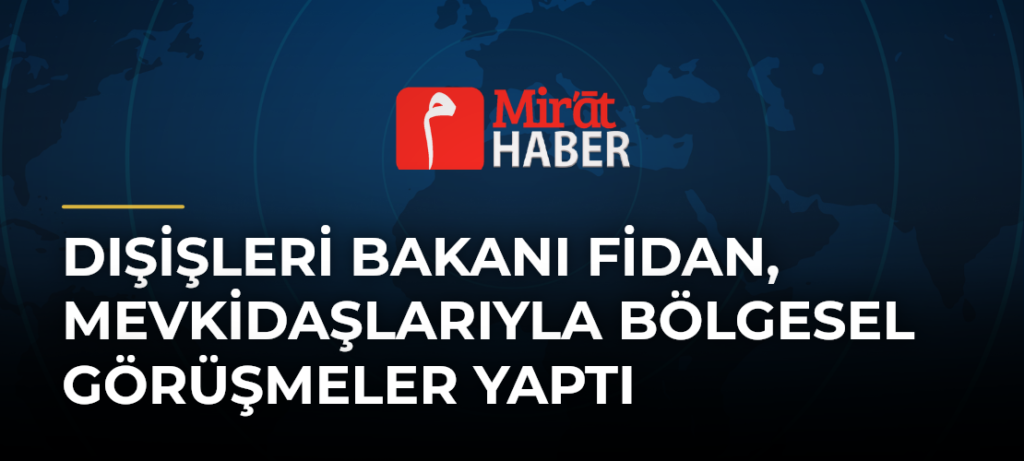 Dışişleri Bakanı Fidan, Mevkidaşlarıyla Bölgesel Görüşmeler Yaptı