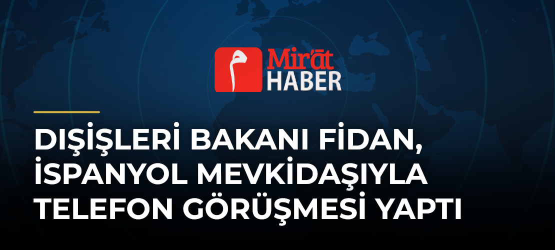 Dışişleri Bakanı Fidan, İspanyol Mevkidaşıyla Telefon Görüşmesi Yaptı
