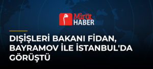 Dışişleri Bakanı Fidan, Bayramov ile İstanbul’da Görüştü