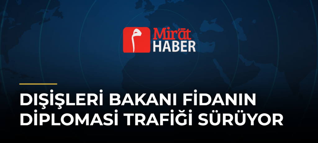 Dışişleri Bakanı Fidanın Diplomasi Trafiği Sürüyor