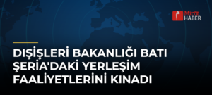 Dışişleri Bakanlığı Batı Şeria’daki Yerleşim Faaliyetlerini Kınadı