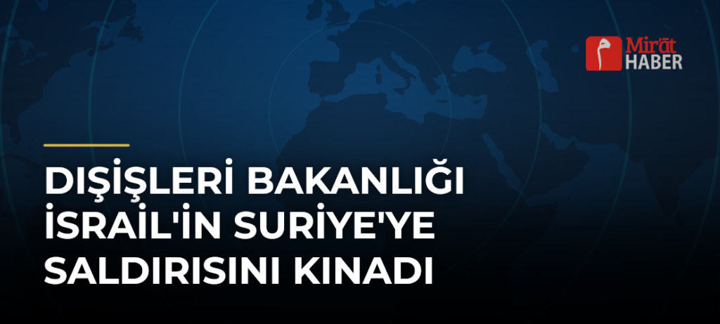 Dışişleri Bakanlığı İsrail’in Suriye’ye Saldırısını Kınadı