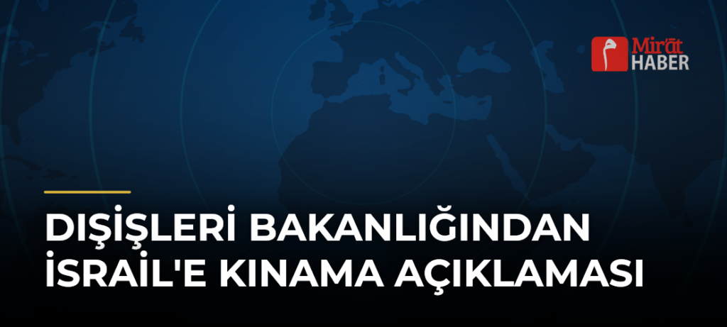 Dışişleri Bakanlığından İsrail’e Kınama Açıklaması