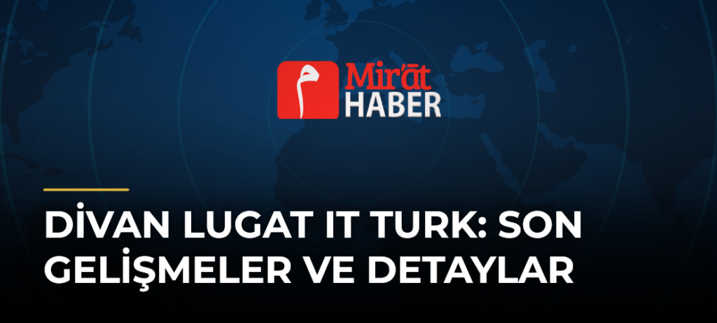Divan Lugat It Turk: Son Gelişmeler ve Detaylar