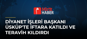 Diyanet İşleri Başkanı Üsküp’te İftara Katıldı ve Teravih Kıldırdı