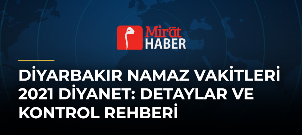 Diyarbakır Namaz Vakitleri 2021 Diyanet: Detaylar ve Kontrol Rehberi