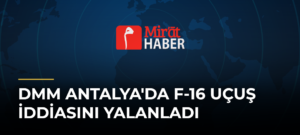 DMM Antalya’da F-16 Uçuş İddiasını Yalanladı