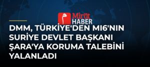 DMM, Türkiye’den MI6’nın Suriye Devlet Başkanı Şara’ya Koruma Talebini Yalanladı