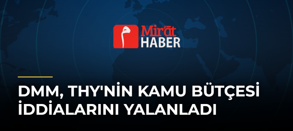 DMM, THY’nin Kamu Bütçesi İddialarını Yalanladı