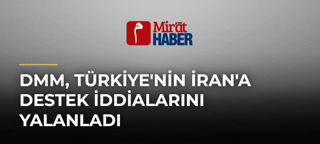 DMM, Türkiye’nin İran’a Destek İddialarını Yalanladı
