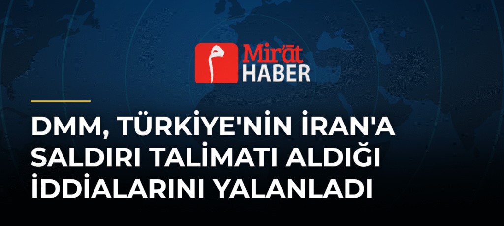 DMM, Türkiye’nin İran’a Saldırı Talimatı Aldığı İddialarını Yalanladı