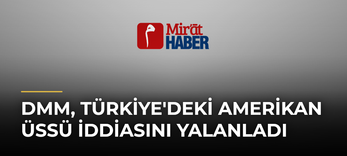 DMM, Türkiye'deki Amerikan Üssü İddiasını Yalanladı