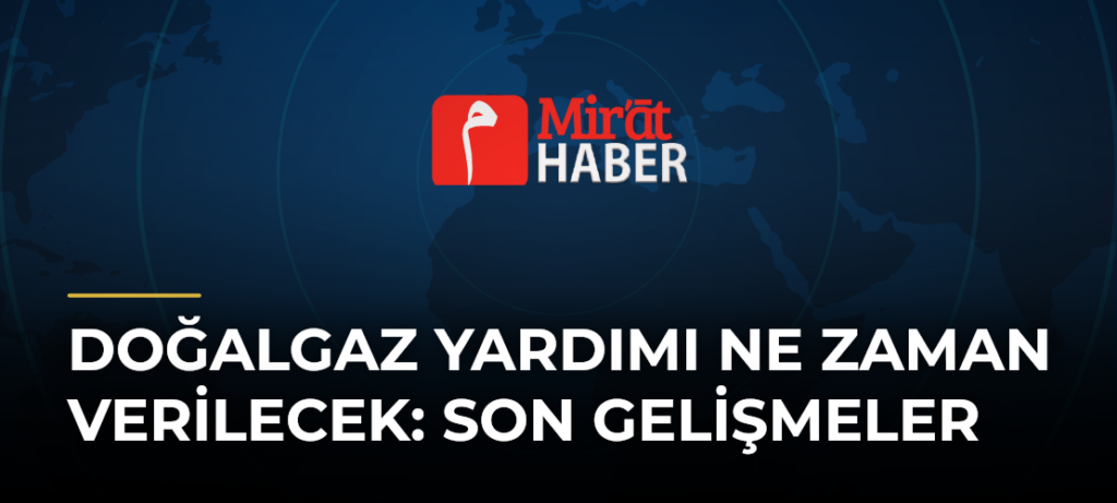 Doğalgaz Yardımı Ne Zaman Verilecek: Son Gelişmeler
