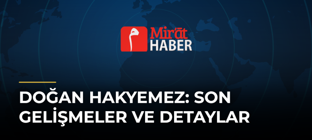 Doğan Hakyemez: Son Gelişmeler ve Detaylar
