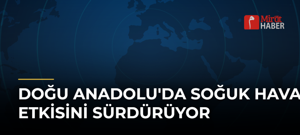 Doğu Anadolu’da Soğuk Hava Etkisini Sürdürüyor