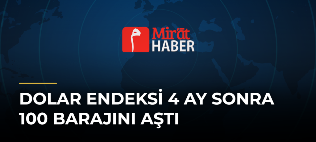 Dolar Endeksi 4 Ay Sonra 100 Barajını Aştı