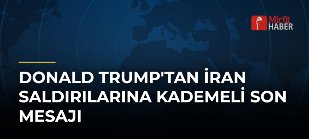 Donald Trump’tan İran Saldırılarına Kademeli Son Mesajı