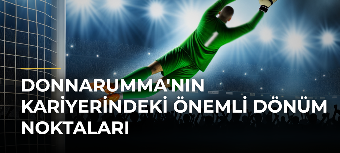 Donnarumma'nın Kariyerindeki Önemli Dönüm Noktaları