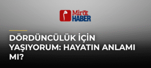 Dördüncülük İçin Yaşıyorum: Hayatın Anlamı mı?