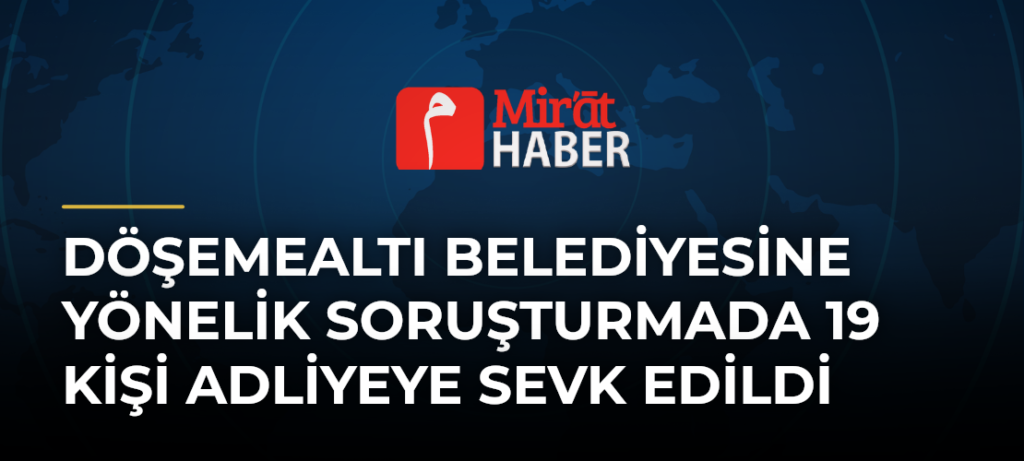 Döşemealtı Belediyesine Yönelik Soruşturmada 19 Kişi Adliyeye Sevk Edildi
