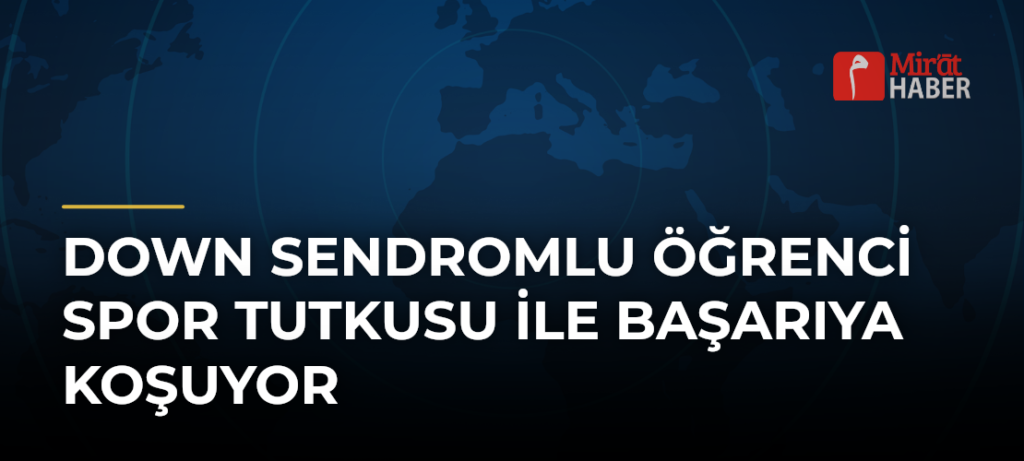 Down sendromlu öğrenci spor tutkusu ile başarıya koşuyor