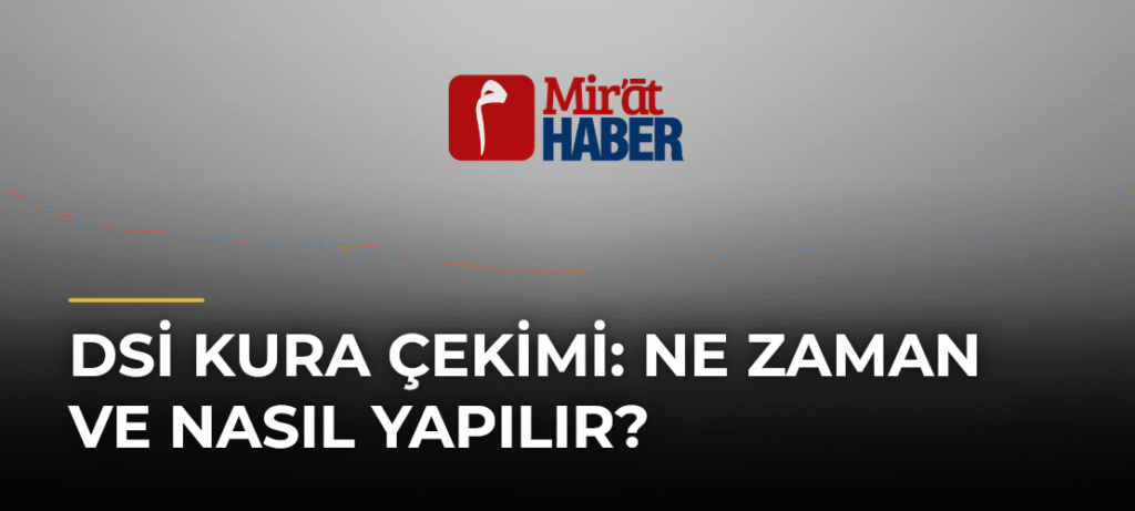 DSİ Kura Çekimi: Ne Zaman ve Nasıl Yapılır?